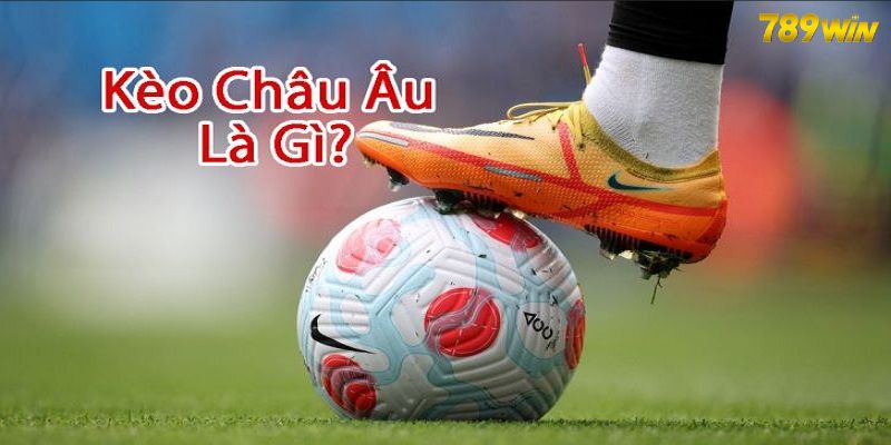 Kèo châu Âu là gì nội dung được khán giả đặc biệt quan tâm